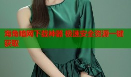 海角暗网下载神器 极速安全资源一键获取