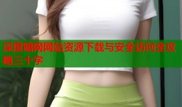 深度暗网网站资源下载与安全访问全攻略三十字