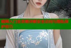 暗网入门全攻略详解安全访问与隐私保护技巧