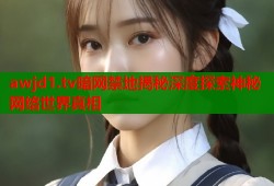 awjd1.tv暗网禁地揭秘深度探索神秘网络世界真相