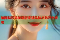 暗网禁区揭秘盗版安装风险与防范全攻略