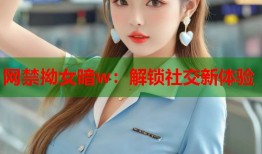 网禁拗女暗w：解锁社交新体验