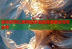 暗帝禁宠红薯网独家连载宠溺虐恋传奇故事