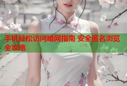 手机轻松访问暗网指南 安全匿名浏览全攻略