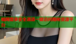 暗网登录安全通道一键访问隐秘资源平台