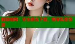 解锁暗网：安全匿名下载，畅享私密资源