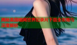 揭秘美国暗网世界纪录片下载全攻略与深度解析