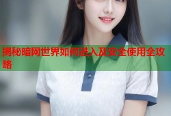 揭秘暗网世界如何进入及安全使用全攻略