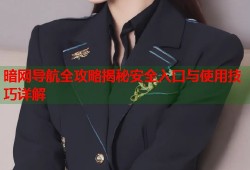 暗网导航全攻略揭秘安全入口与使用技巧详解