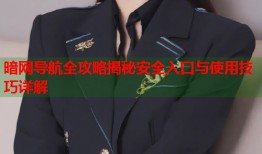 暗网导航全攻略揭秘安全入口与使用技巧详解