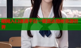 暗网入口速通平台一键直达隐秘资源世界