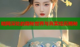 暗网深处的隐秘世界与真实经历揭秘