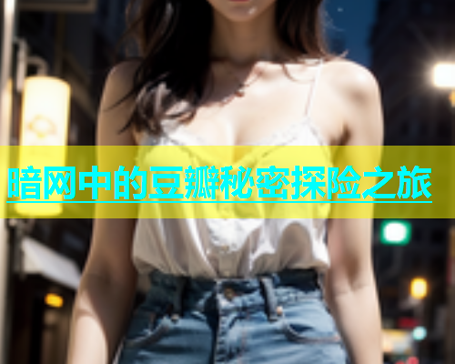 暗网中的豆瓣秘密探险之旅 暗网中的豆瓣秘密探险之旅