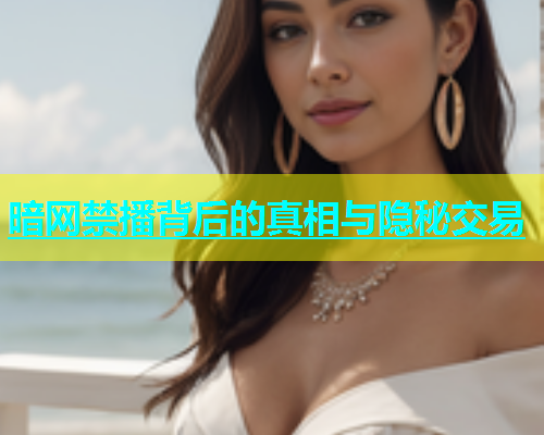 暗网禁播背后的真相与隐秘交易