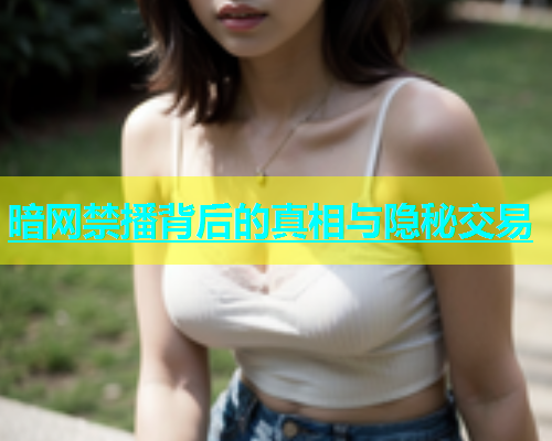 暗网禁播背后的真相与隐秘交易