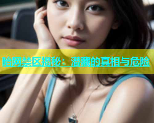 暗网禁区揭秘：潜藏的真相与危险