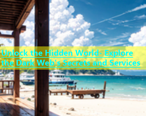 Unlock the Hidden World- Explore the Dark Web's Secrets and Services