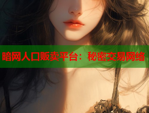 暗网人口贩卖平台：秘密交易网络