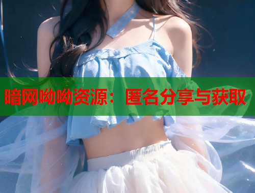 暗网呦呦资源：匿名分享与获取