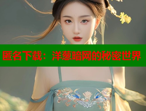 匿名下载：洋葱暗网的秘密世界