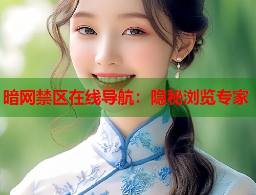 暗网禁区在线导航：隐秘浏览专家