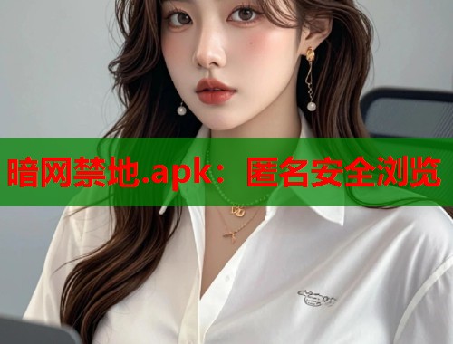 暗网禁地.apk：匿名安全浏览