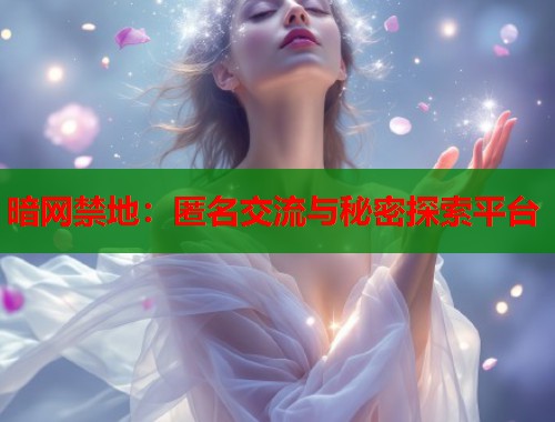 暗网禁地：匿名交流与秘密探索平台