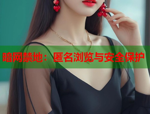 暗网禁地：匿名浏览与安全保护