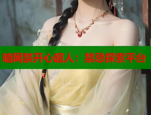 暗网禁开心超人：禁忌探索平台