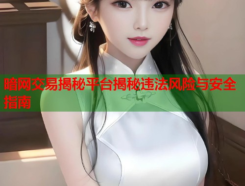 暗网交易揭秘平台揭秘违法风险与安全指南