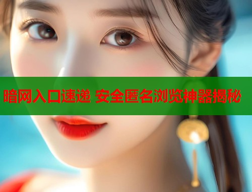 暗网入口速递 安全匿名浏览神器揭秘