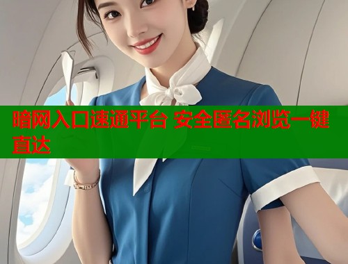 暗网入口速通平台 安全匿名浏览一键直达