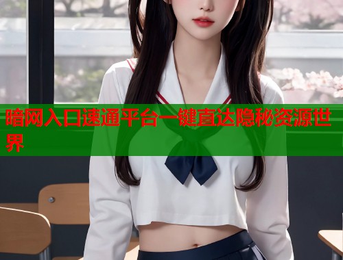 暗网入口速通平台一键直达隐秘资源世界