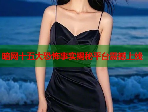 暗网十五大恐怖事实揭秘平台震撼上线