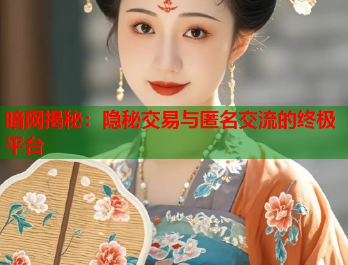 暗网揭秘：隐秘交易与匿名交流的终极平台