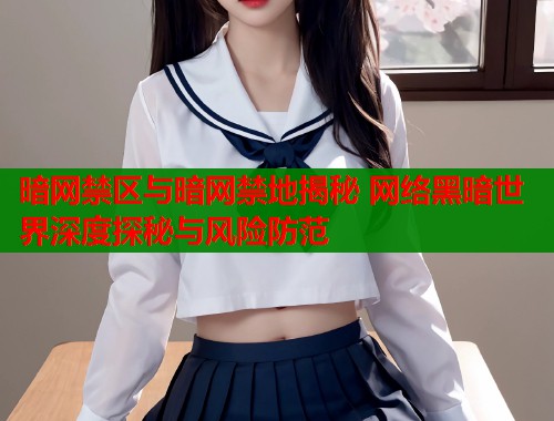 暗网禁区与暗网禁地揭秘 网络黑暗世界深度探秘与风险防范