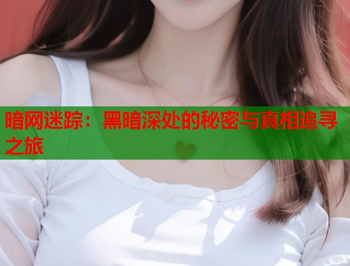 暗网迷踪：黑暗深处的秘密与真相追寻之旅
