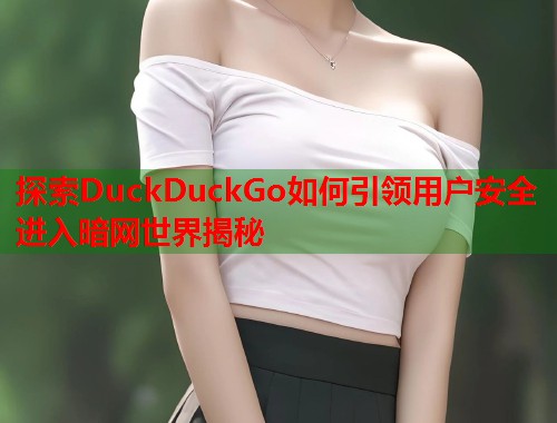 探索DuckDuckGo如何引领用户安全进入暗网世界揭秘