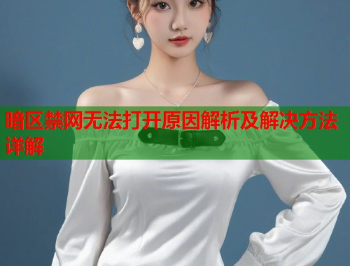 暗区禁网无法打开原因解析及解决方法详解