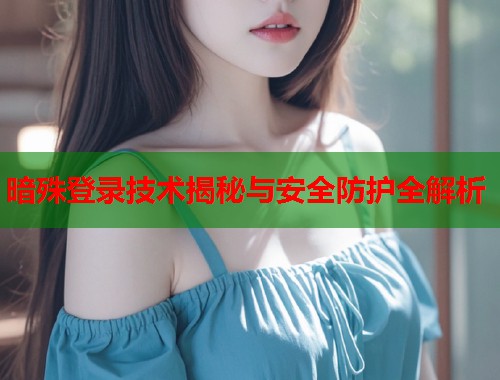 暗殊登录技术揭秘与安全防护全解析