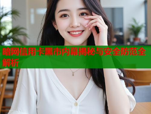 暗网信用卡黑市内幕揭秘与安全防范全解析