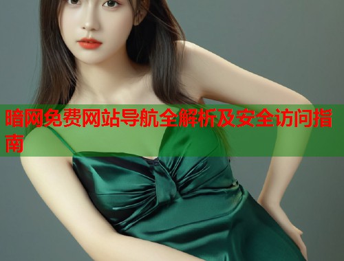 暗网免费网站导航全解析及安全访问指南