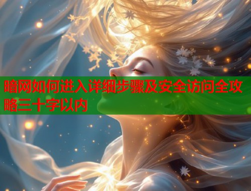 暗网如何进入详细步骤及安全访问全攻略三十字以内