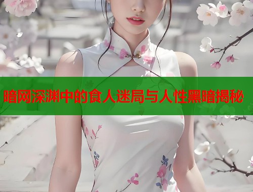 暗网深渊中的食人迷局与人性黑暗揭秘