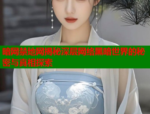 暗网禁地网揭秘深层网络黑暗世界的秘密与真相探索