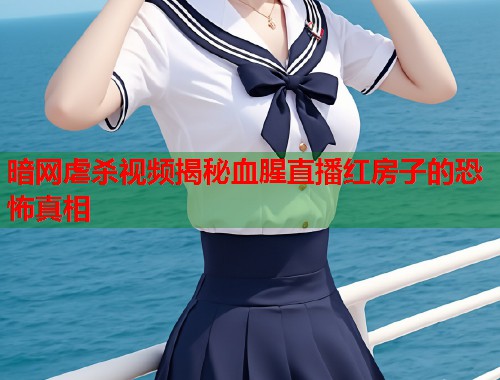 暗网虐杀视频揭秘血腥直播红房子的恐怖真相
