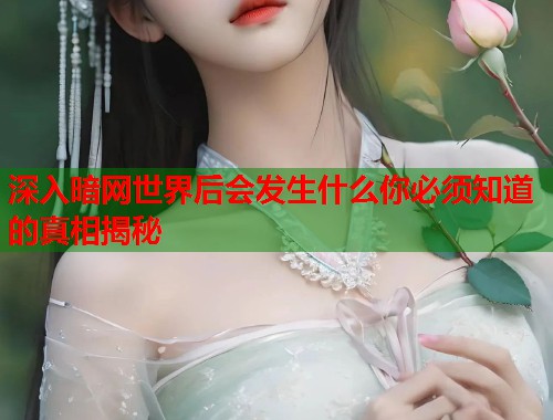 深入暗网世界后会发生什么你必须知道的真相揭秘