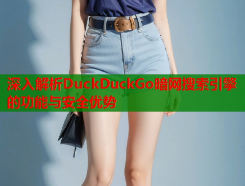 深入解析DuckDuckGo暗网搜索引擎的功能与安全优势